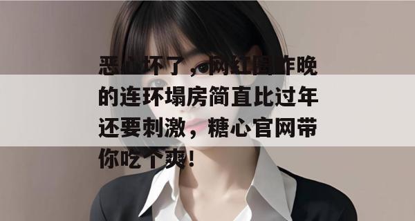 恶心坏了，网红圈昨晚的连环塌房简直比过年还要刺激，糖心官网带你吃个爽！